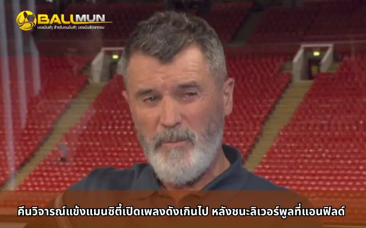 ดูบอลสด คีนวิจารณ์แข้งแมนซิตี้เปิดเพลงดังเกินไป หลังชนะลิเวอร์พูลที่แอนฟิลด์